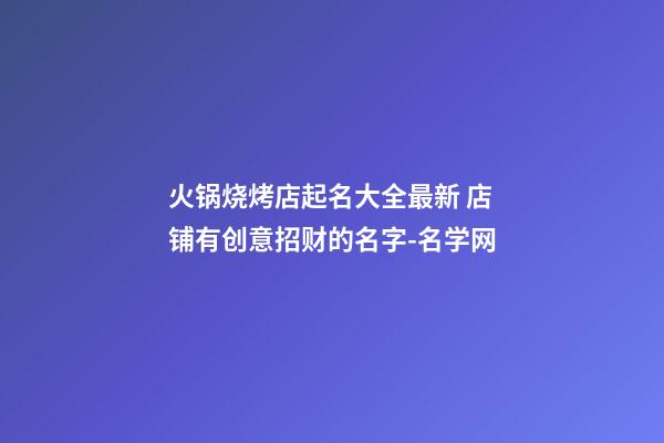 火锅烧烤店起名大全最新 店铺有创意招财的名字-名学网-第1张-店铺起名-玄机派